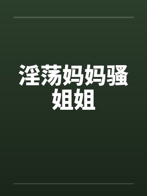 淫荡妈妈骚姐姐by佚名
