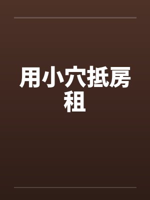 用小穴抵房租笔趣阁无弹窗