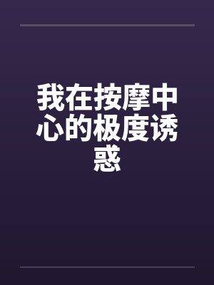 我在按摩中心的极度诱惑by佚名