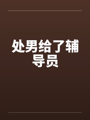 处男给了辅导员笔趣阁无弹窗