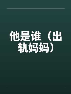 他是谁（出轨妈妈）by佚名笔趣阁无弹窗