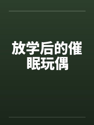 放学后的催眠玩偶笔趣阁无弹窗