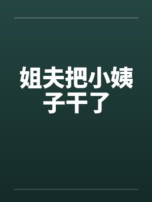 姐夫把小姨子干了笔趣阁无弹窗