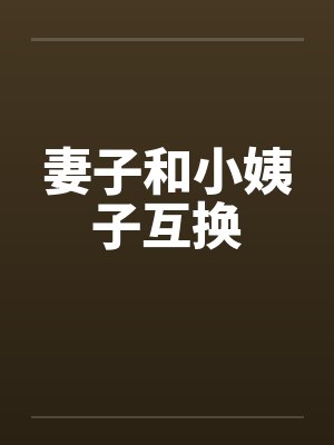 妻子和小姨子互换by佚名笔趣阁无弹窗