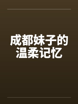 成都妹子的温柔记忆by佚名笔趣阁无弹窗