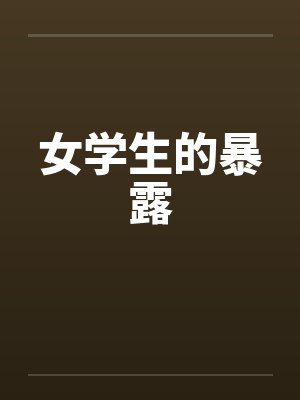女学生的暴露by佚名笔趣阁无弹窗