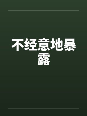 不经意地暴露by佚名笔趣阁无弹窗