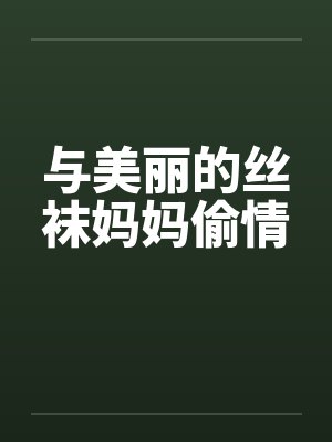 与美丽的丝袜妈妈偷情笔趣阁无弹窗