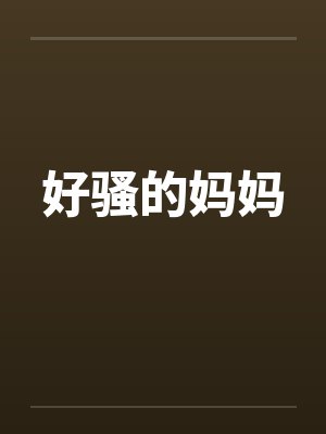 好骚的妈妈by佚名笔趣阁无弹窗