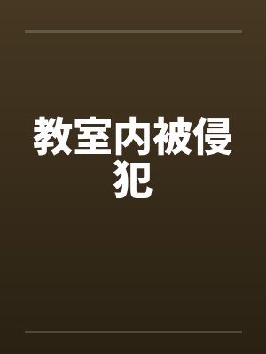 教室内被侵犯笔趣阁无弹窗