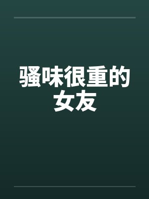 骚味很重的女友by佚名笔趣阁无弹窗