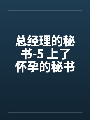 总经理的秘书-5 上了怀孕的秘书
