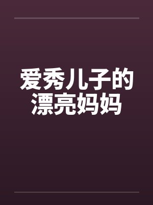 爱秀儿子的漂亮妈妈