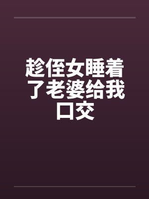 趁侄女睡着了老婆给我口交by佚名