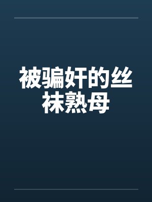 被骗奸的丝袜熟母by佚名笔趣阁无弹窗