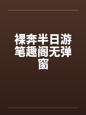 裸奔半日游笔趣阁无弹窗