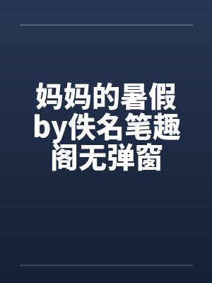 妈妈的暑假by佚名笔趣阁无弹窗