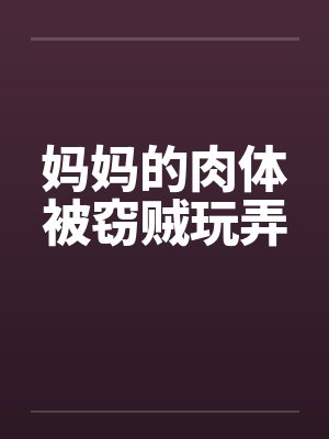 妈妈的肉体被窃贼玩弄by佚名笔趣阁无弹窗