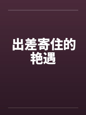 出差寄住的艳遇by佚名