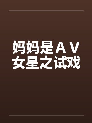 妈妈是ＡＶ女星之试戏by佚名笔趣阁无弹窗