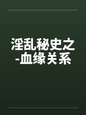 淫乱秘史之-血缘关系by佚名