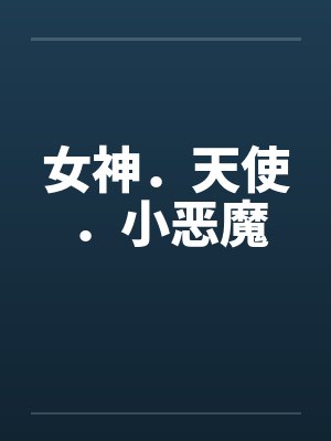 女神.天使.小恶魔笔趣阁无弹窗