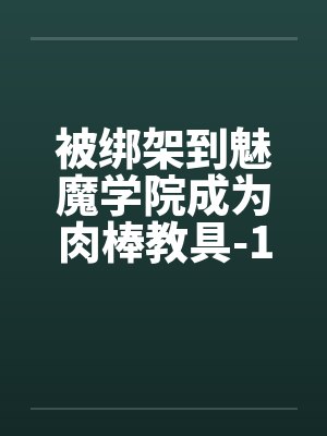 被绑架到魅魔学院成为肉棒教具-1by佚名