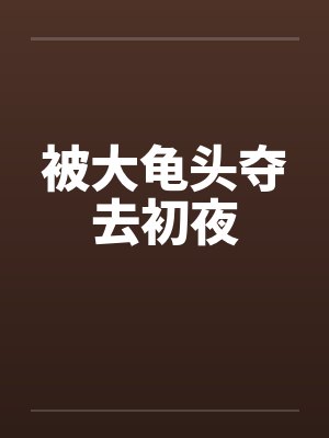 被大龟头夺去初夜