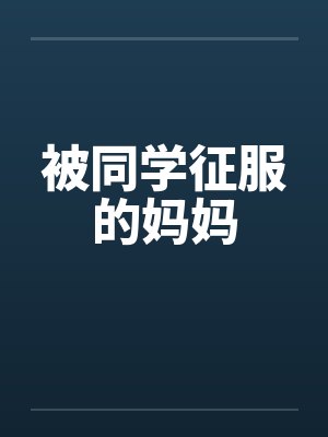 被同学征服的妈妈