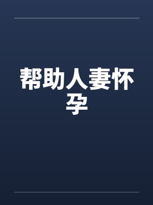 帮助人妻怀孕by佚名