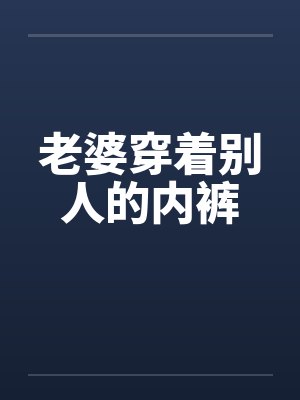 老婆穿着别人的内裤by佚名笔趣阁无弹窗