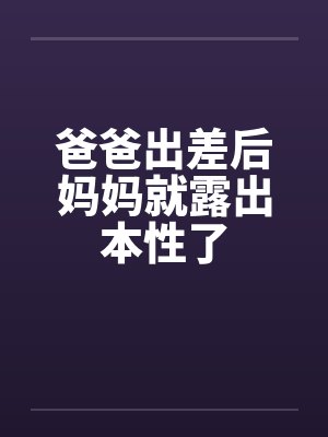 爸爸出差后妈妈就露出本性了