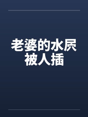 老婆的水屄被人插笔趣阁无弹窗