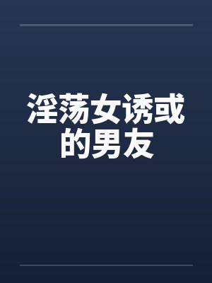 淫荡女诱或的男友by佚名