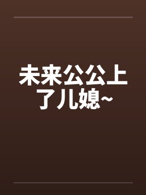 未来公公上了儿媳~by佚名