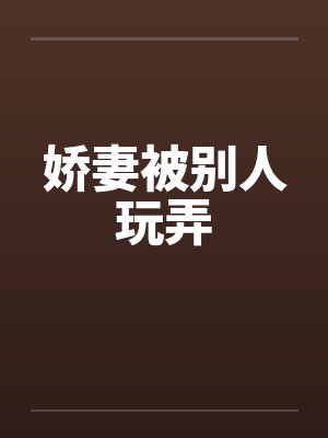 娇妻被别人玩弄