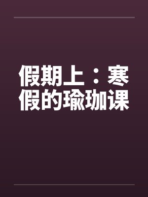 假期上:寒假的瑜珈课笔趣阁无弹窗