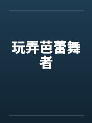 玩弄芭蕾舞者by佚名笔趣阁无弹窗