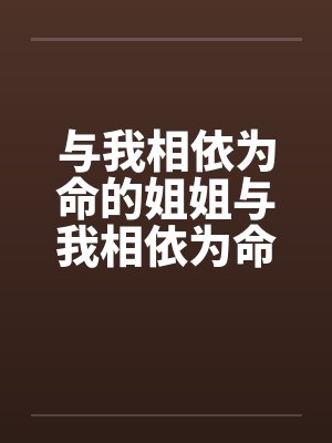 与我相依为命的姐姐与我相依为命的姐姐笔趣阁无弹窗
