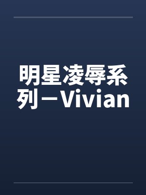明星凌辱系列－Vivianby佚名笔趣阁无弹窗