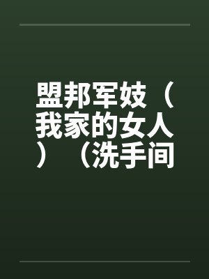 盟邦军妓（我家的女人）（洗手间的妈妈）3by佚名