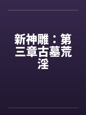 新神雕：第三章古墓荒淫by佚名