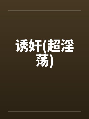 诱奸(超淫荡)by佚名