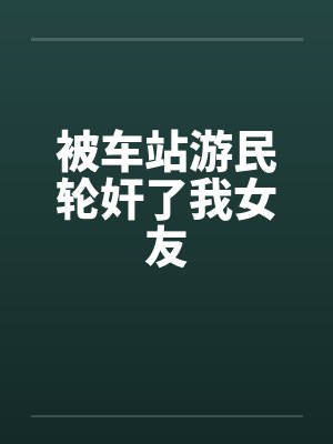 被车站游民轮奸了我女友