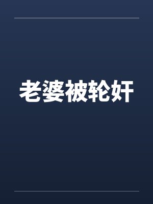 老婆被轮奸by佚名笔趣阁无弹窗
