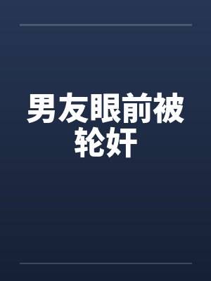 男友眼前被轮奸by佚名