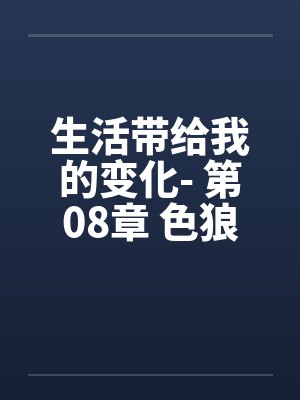 生活带给我的变化- 第08章 色狼新男友by佚名