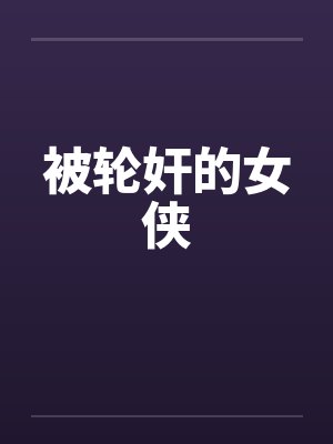 被轮奸的女侠by佚名笔趣阁无弹窗