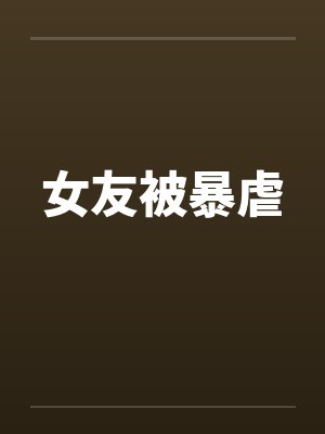 女友被暴虐笔趣阁无弹窗