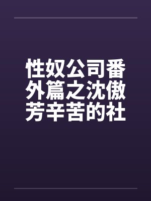 性奴公司番外篇之沈傲芳辛苦的社交生活（上）笔趣阁无弹窗